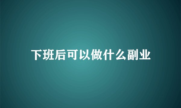 下班后可以做什么副业