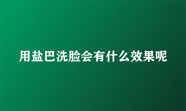 用盐巴洗脸会有什么效果呢