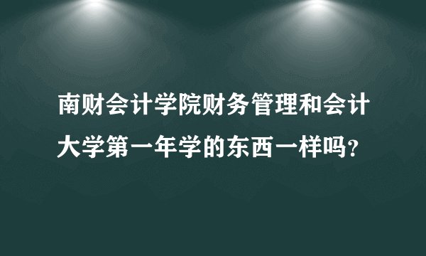 南财会计学院财务管理和会计大学第一年学的东西一样吗？