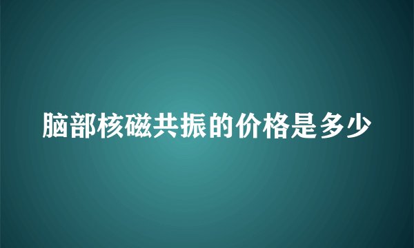 脑部核磁共振的价格是多少