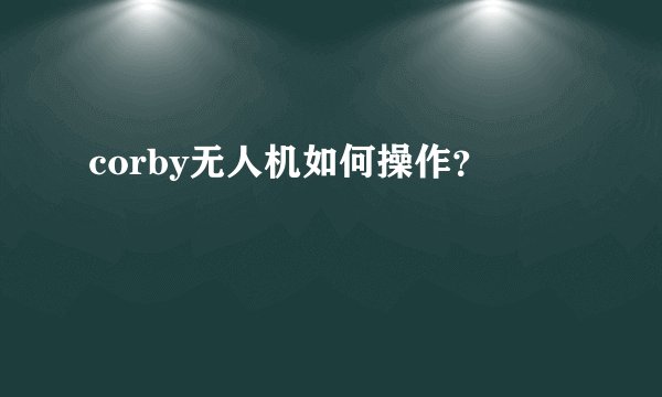 corby无人机如何操作？