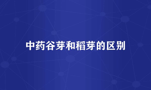 中药谷芽和稻芽的区别