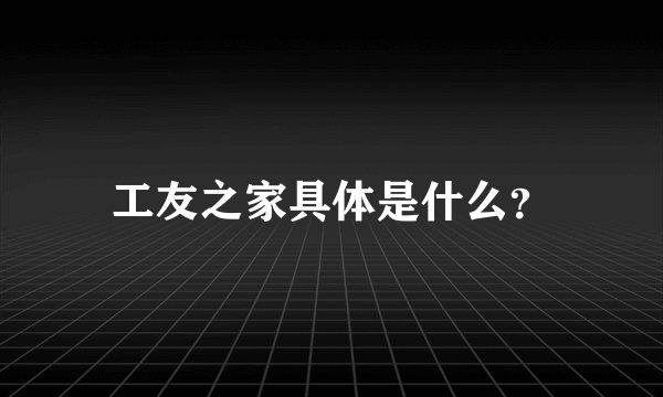 工友之家具体是什么？