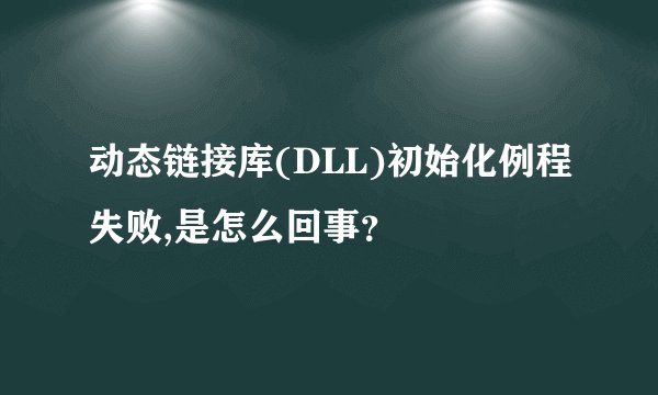 动态链接库(DLL)初始化例程失败,是怎么回事？