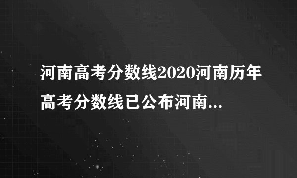 河南高考分数线2020河南历年高考分数线已公布河南2020今年高考分数线