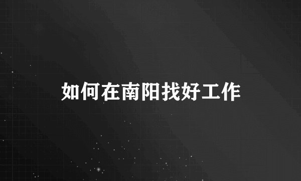 如何在南阳找好工作