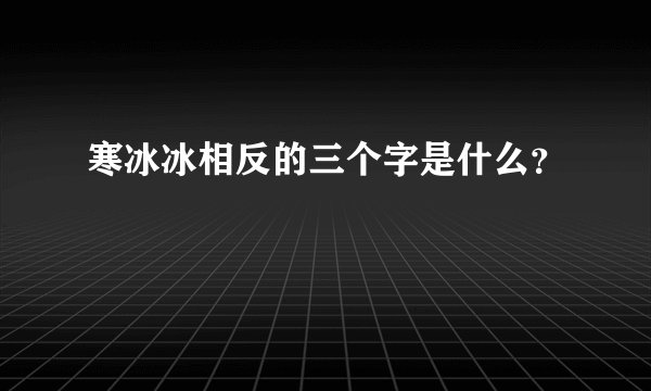 寒冰冰相反的三个字是什么？