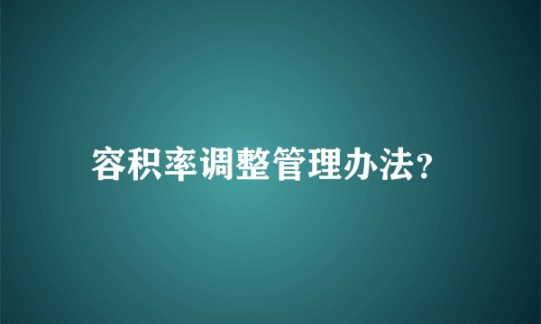 容积率调整管理办法？