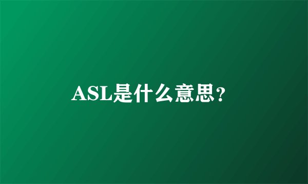 ASL是什么意思？