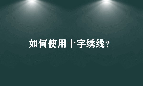 如何使用十字绣线？
