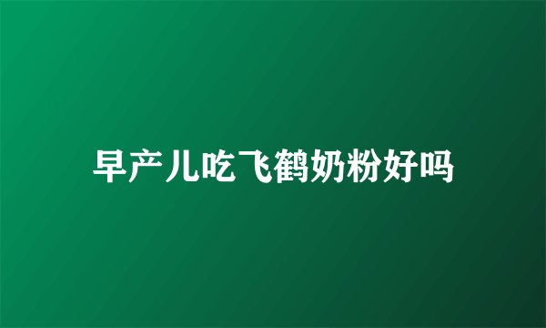 早产儿吃飞鹤奶粉好吗