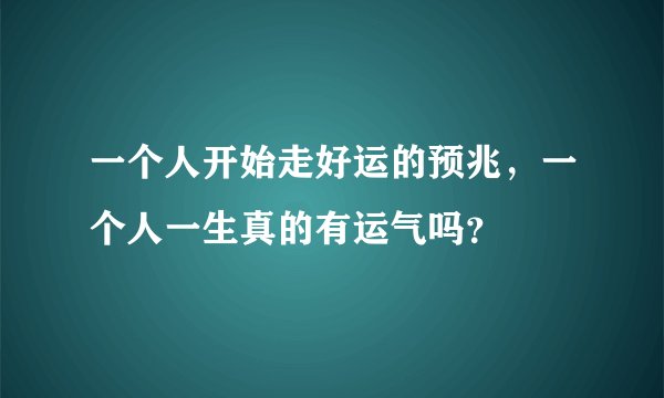 一个人开始走好运的预兆，一个人一生真的有运气吗？