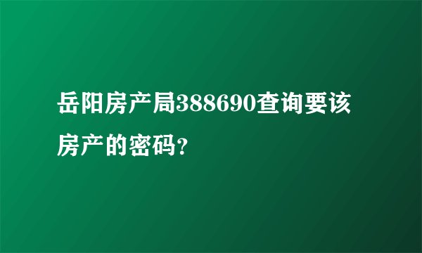岳阳房产局388690查询要该房产的密码？