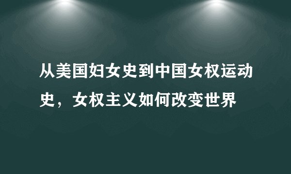 从美国妇女史到中国女权运动史，女权主义如何改变世界