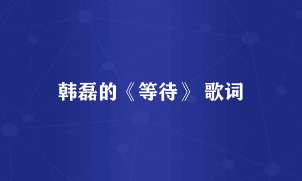 韩磊的《等待》 歌词