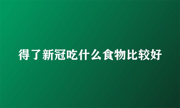 得了新冠吃什么食物比较好