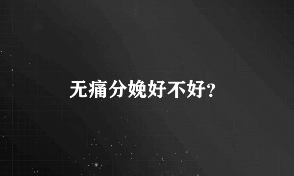 无痛分娩好不好？