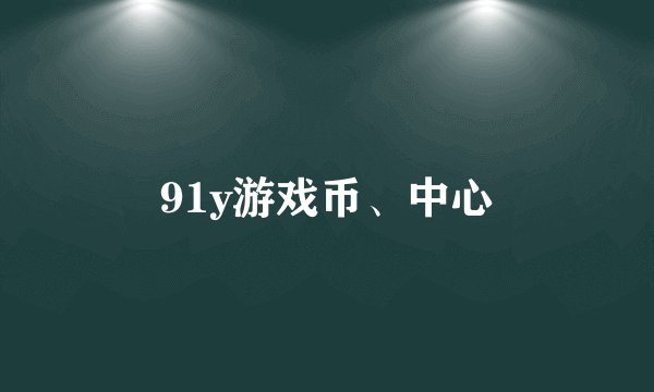 91y游戏币、中心