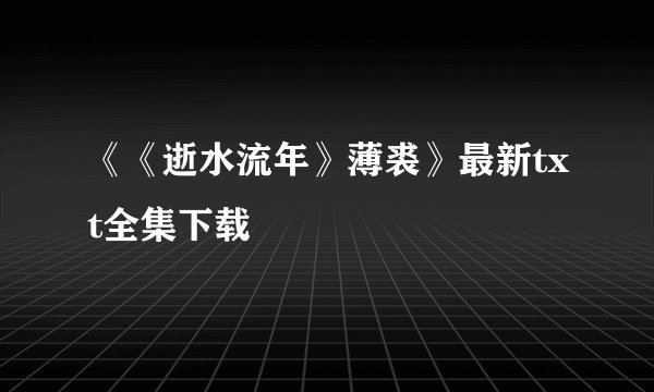 《《逝水流年》薄裘》最新txt全集下载