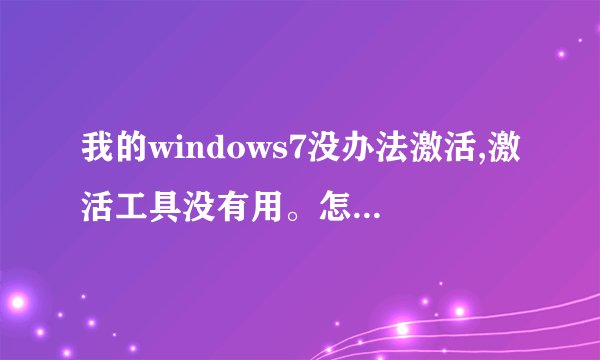 我的windows7没办法激活,激活工具没有用。怎么处理?(不要叫我重装系统,也不要叫我用Remove wat!)