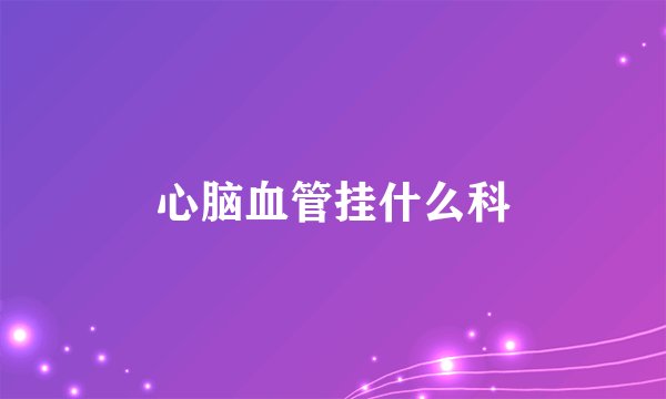 心脑血管挂什么科