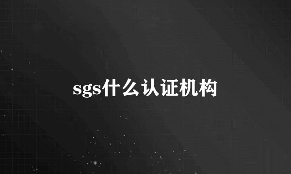 sgs什么认证机构