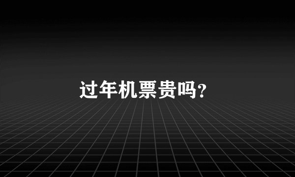 过年机票贵吗？