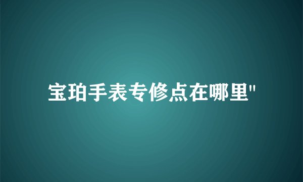 宝珀手表专修点在哪里