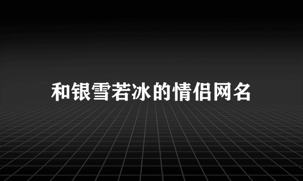 和银雪若冰的情侣网名