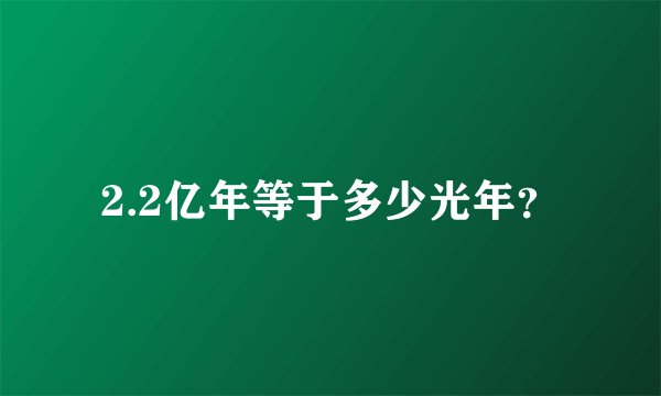 2.2亿年等于多少光年？