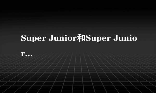 Super Junior和Super Junior M有什么区别啊？