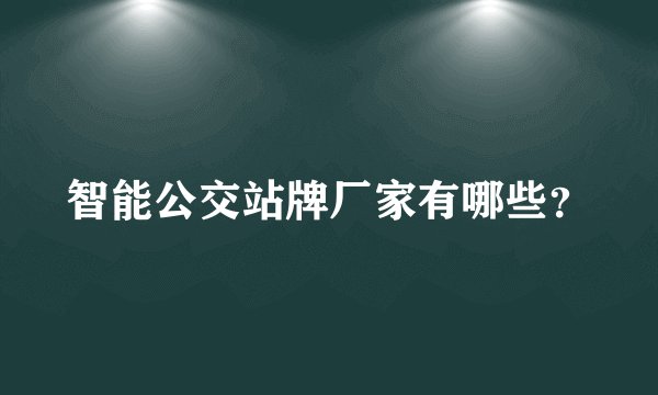 智能公交站牌厂家有哪些？