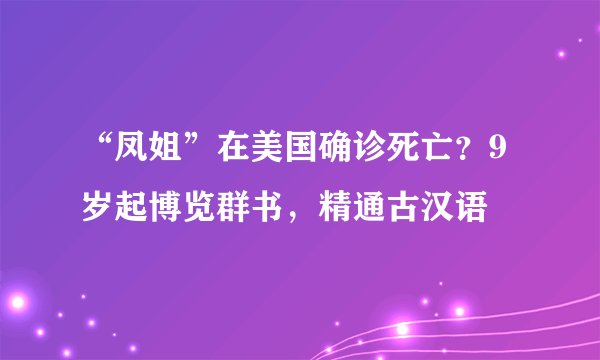 “凤姐”在美国确诊死亡？9岁起博览群书，精通古汉语