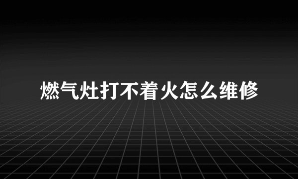 燃气灶打不着火怎么维修