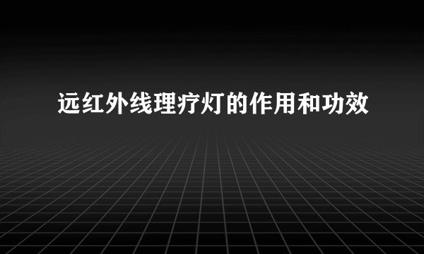 远红外线理疗灯的作用和功效