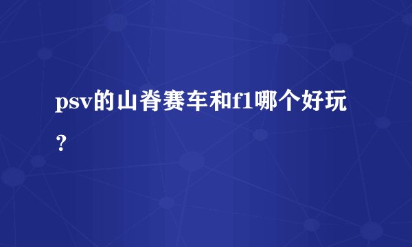 psv的山脊赛车和f1哪个好玩？
