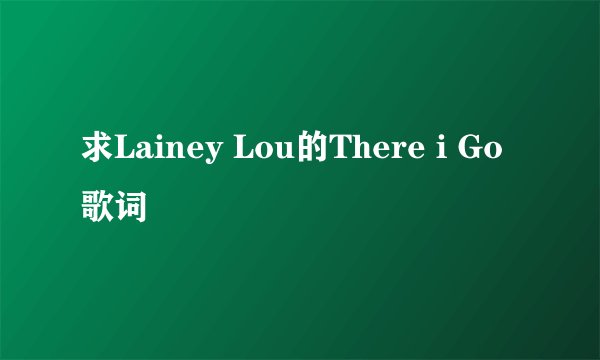 求Lainey Lou的There i Go 歌词