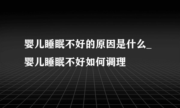 婴儿睡眠不好的原因是什么_婴儿睡眠不好如何调理