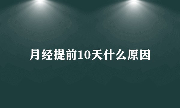 月经提前10天什么原因
