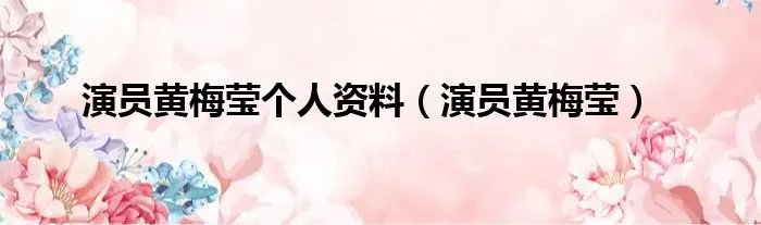 演员黄梅莹个人资料（演员黄梅莹）