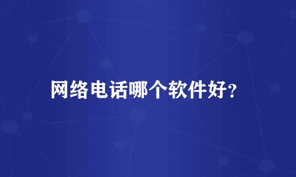网络电话哪个软件好？