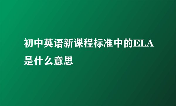 初中英语新课程标准中的ELA是什么意思
