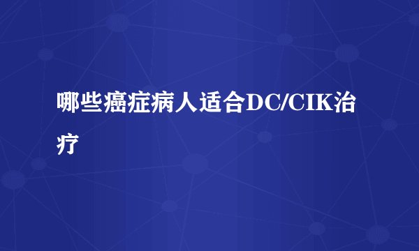 哪些癌症病人适合DC/CIK治疗