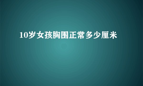 10岁女孩胸围正常多少厘米