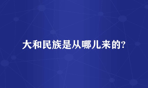 大和民族是从哪儿来的?