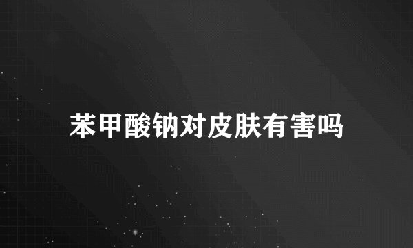苯甲酸钠对皮肤有害吗
