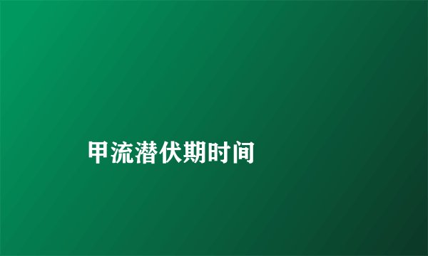 
    甲流潜伏期时间
  