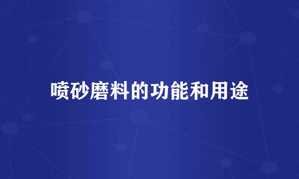 喷砂磨料的功能和用途