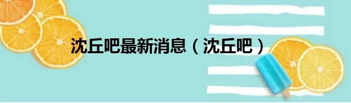 沈丘吧最新消息（沈丘吧）