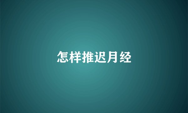 怎样推迟月经